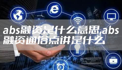 abs融资是什么意思,abs融资通俗点讲是什么