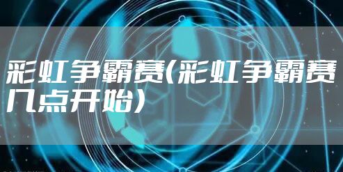 彩虹争霸赛（彩虹争霸赛几点开始）