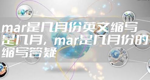 mar是几月份英文缩写是几月，mar是几月份的缩写答疑