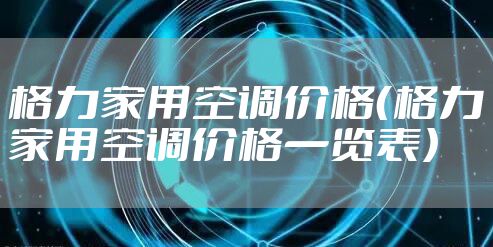 格力家用空调价格（格力家用空调价格一览表）