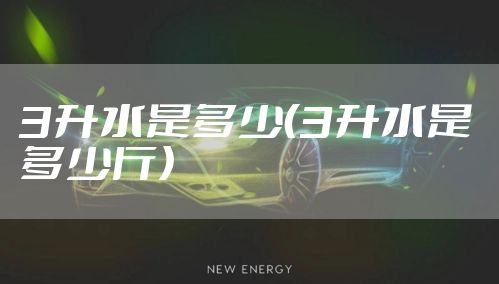 3升水是多少（3升水是多少斤）