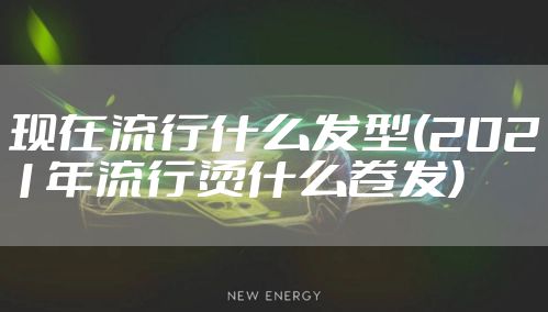 现在流行什么发型(2021年流行烫什么卷发)