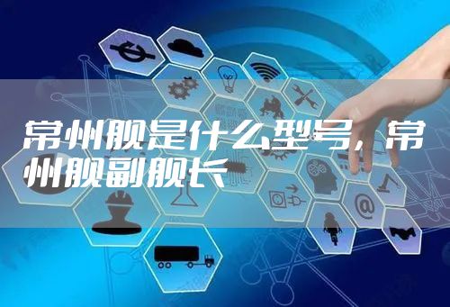 常州舰是什么型号，常州舰副舰长