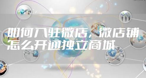 如何入驻微店，微店铺怎么开通独立商城