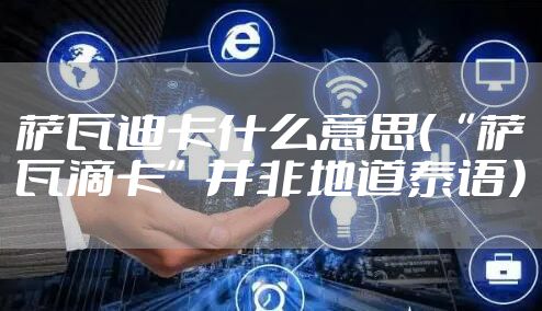 萨瓦迪卡什么意思（“萨瓦滴卡”并非地道泰语）