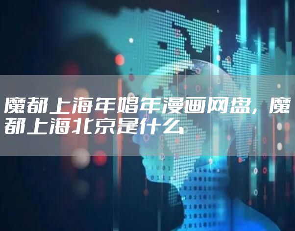 魔都上海年娼年漫画网盘,魔都上海北京是什么