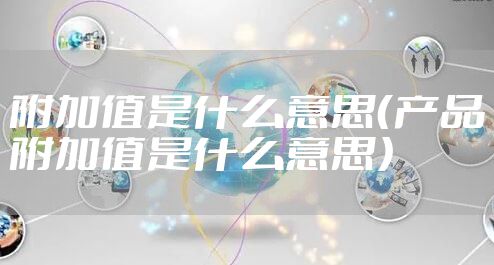 附加值是什么意思（产品附加值是什么意思）