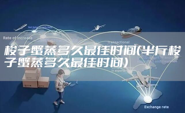 梭子蟹蒸多久最佳时间（半斤梭子蟹蒸多久最佳时间）