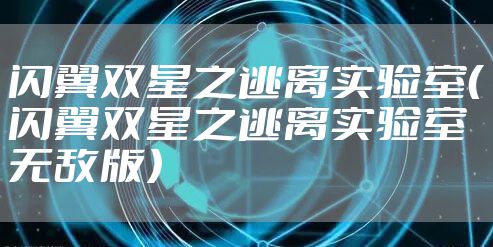 闪翼双星之逃离实验室（闪翼双星之逃离实验室无敌版）