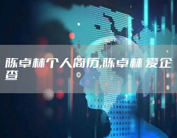 陈卓林个人简历,陈卓林 爱企查