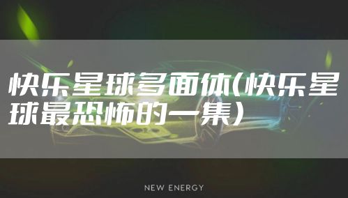快乐星球多面体（快乐星球最恐怖的一集）