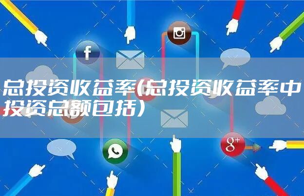 总投资收益率（总投资收益率中投资总额包括）