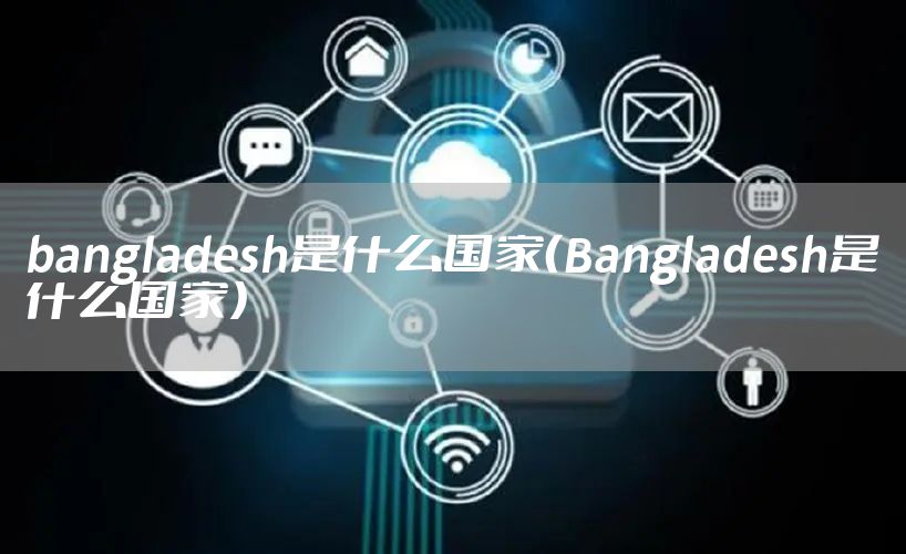 bangladesh是什么国家（Bangladesh是什么国家）