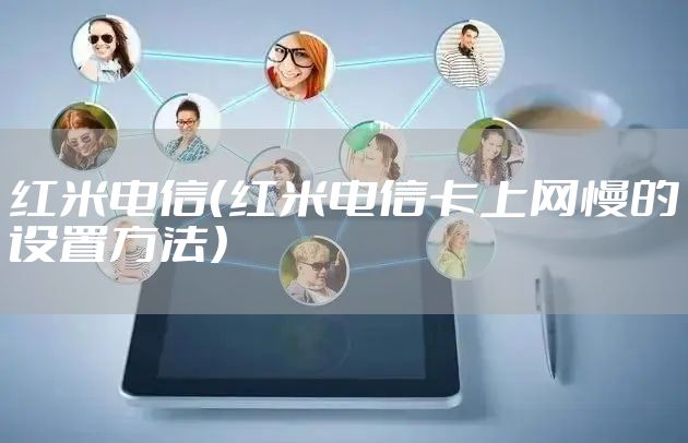 红米电信(红米电信卡上网慢的设置方法)