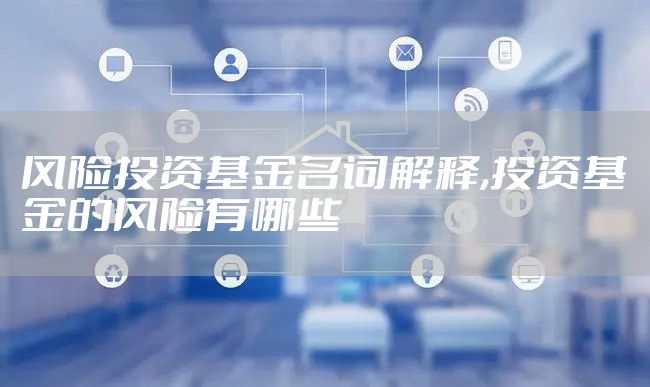 风险投资基金名词解释,投资基金的风险有哪些