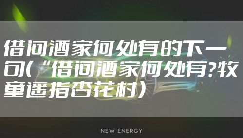 借问酒家何处有的下一句（“借问酒家何处有？牧童遥指杏花村）