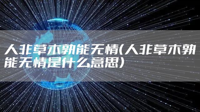 人非草木孰能无情(人非草木孰能无情是什么意思)