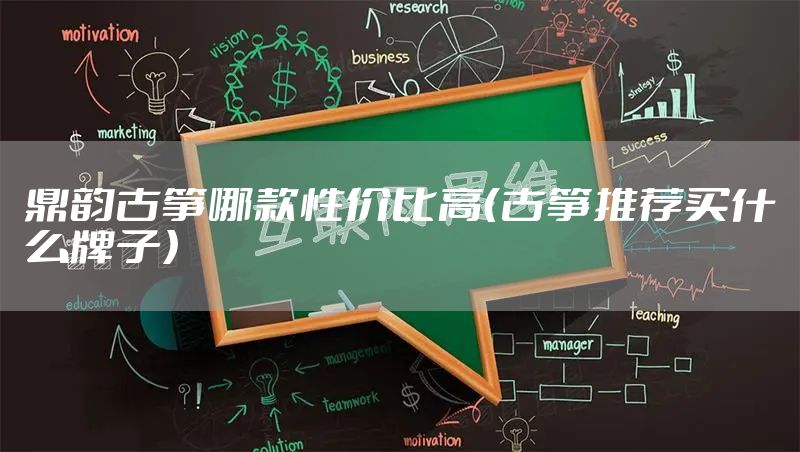 鼎韵古筝哪款性价比高（古筝推荐买什么牌子）