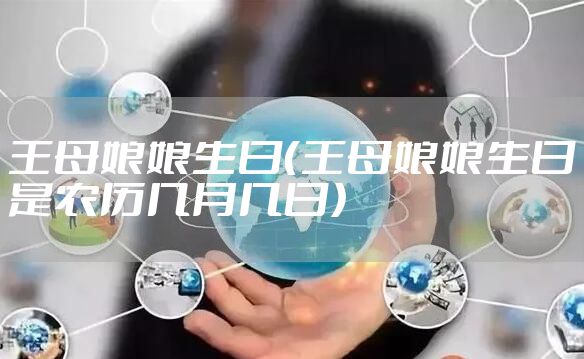 王母娘娘生日(王母娘娘生日是农历几月几日)