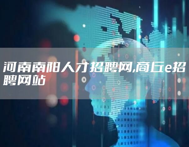 河南南阳人才招聘网,商丘e招聘网站