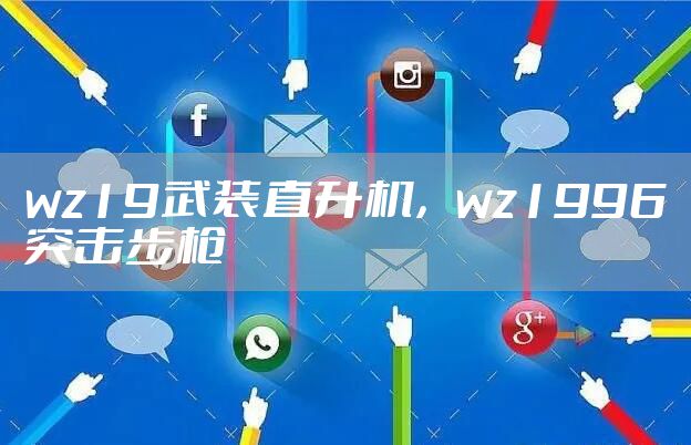 wz19武装直升机，wz1996突击步枪