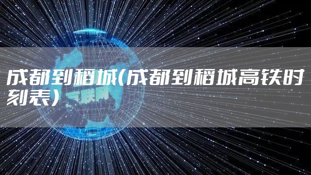 成都到稻城（成都到稻城高铁时刻表）