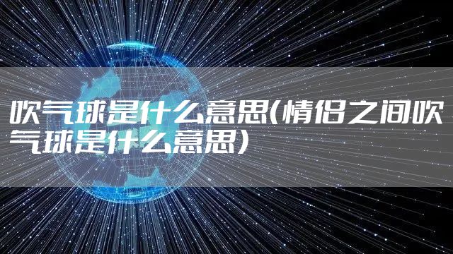 吹气球是什么意思（情侣之间吹气球是什么意思）