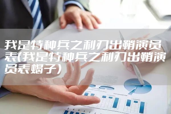 我是特种兵之利刃出鞘演员表(我是特种兵之利刃出鞘演员表蝎子)