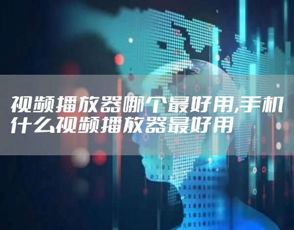 视频播放器哪个最好用,手机什么视频播放器最好用