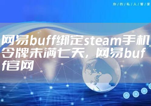 网易buff绑定steam手机令牌未满七天，网易buff官网