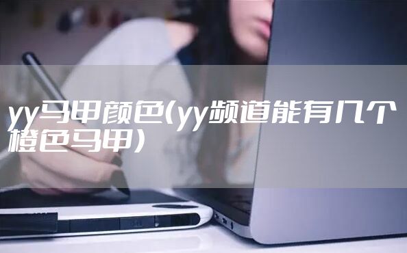 yy马甲颜色（yy频道能有几个橙色马甲）