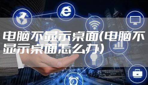 电脑不显示桌面（电脑不显示桌面怎么办）