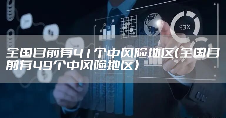 全国目前有41个中风险地区(全国目前有49个中风险地区)
