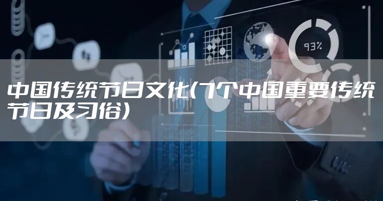 中国传统节日文化（7个中国重要传统节日及习俗）