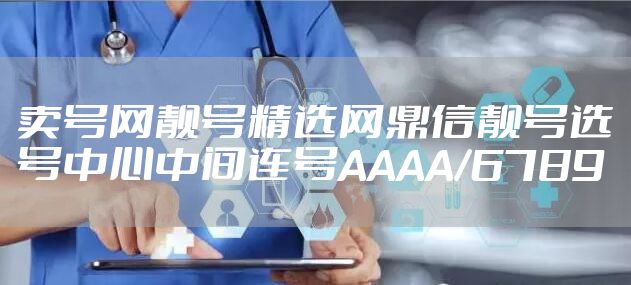卖号网靓号精选网鼎信靓号选号中心中间连号AAAA/6789