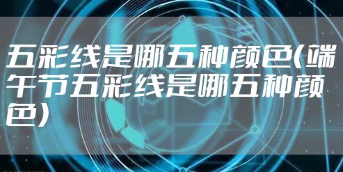 五彩线是哪五种颜色（端午节五彩线是哪五种颜色）