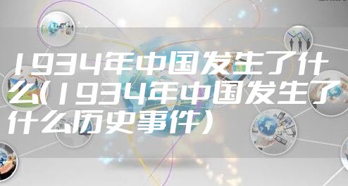 1934年中国发生了什么（1934年中国发生了什么历史事件）