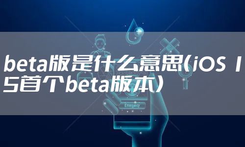 beta版是什么意思（iOS 15首个beta版本）
