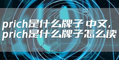 prich是什么牌子 中文，prich是什么牌子怎么读