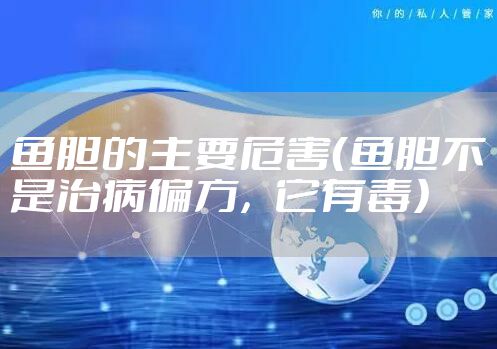 鱼胆的主要危害（鱼胆不是治病偏方，它有毒）