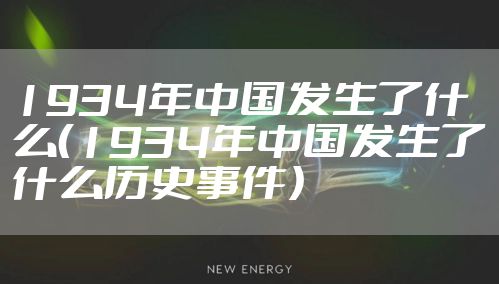 1934年中国发生了什么（1934年中国发生了什么历史事件）