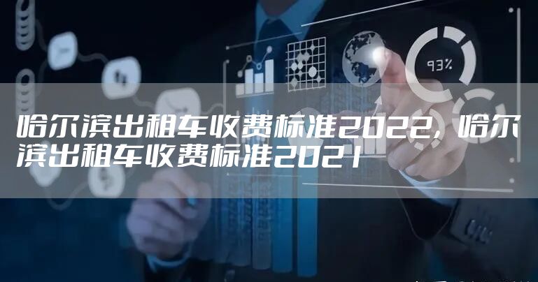 哈尔滨出租车收费标准2022，哈尔滨出租车收费标准2021