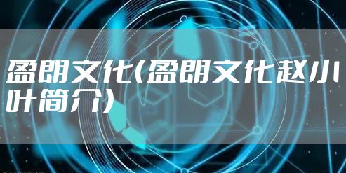 盈朗文化（盈朗文化赵小叶简介）