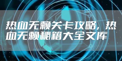 热血无赖关卡攻略,热血无赖秘籍大全文库