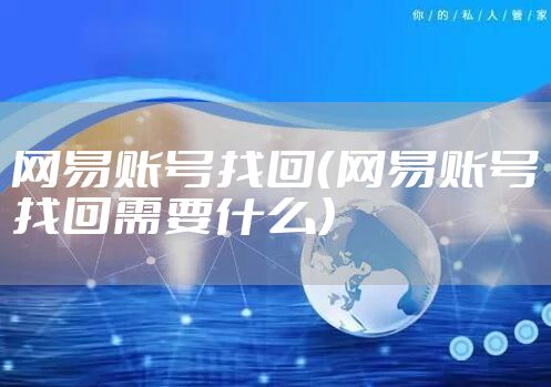 网易账号找回（网易账号找回需要什么）