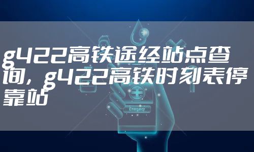 g422高铁途经站点查询，g422高铁时刻表停靠站