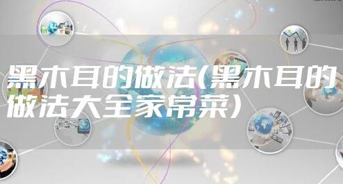 黑木耳的做法(黑木耳的做法大全家常菜)