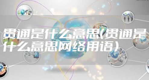 贯通是什么意思(贯通是什么意思网络用语)