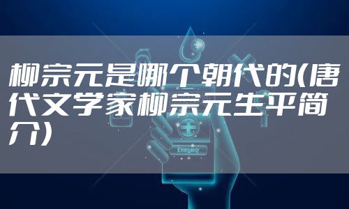 柳宗元是哪个朝代的(唐代文学家柳宗元生平简介)