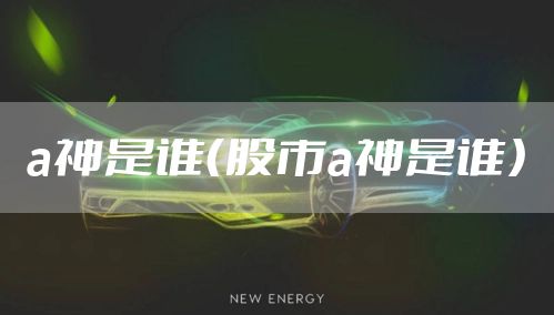 a神是谁（股市a神是谁）